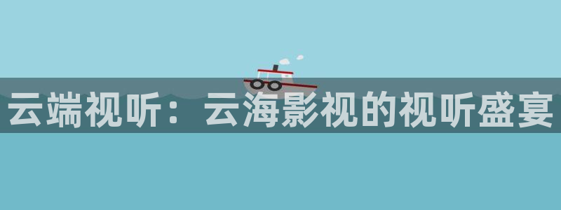 飘零影院理论：云端视听：云海影视的视听盛宴